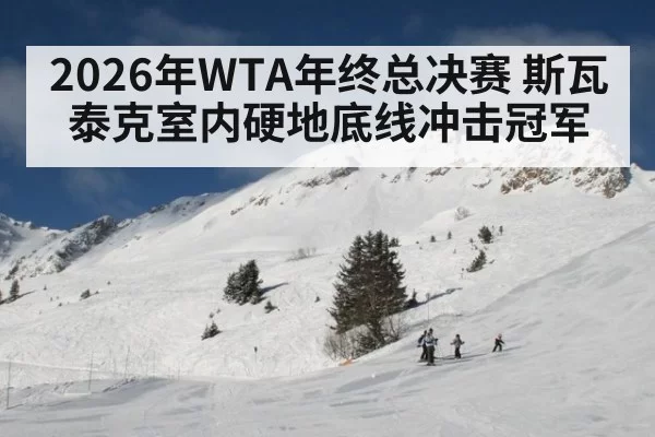 2026年WTA年终总决赛 斯瓦泰克室内硬地底线冲击冠军